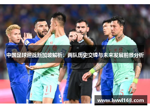 中国足球迎战新加坡解析：两队历史交锋与未来发展前景分析
