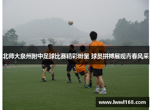 北师大泉州附中足球比赛精彩纷呈 球员拼搏展现青春风采
