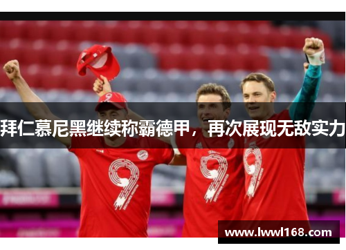 拜仁慕尼黑继续称霸德甲，再次展现无敌实力
