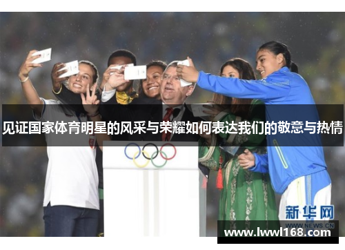 见证国家体育明星的风采与荣耀如何表达我们的敬意与热情