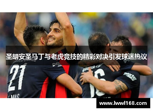 圣胡安圣马丁与老虎竞技的精彩对决引发球迷热议