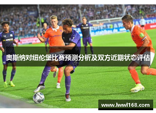 奥斯纳对纽伦堡比赛预测分析及双方近期状态评估