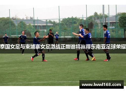 泰国女足与柬埔寨女足激战正酣谁将赢得东南亚足球荣耀