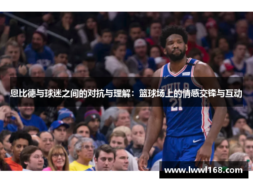 恩比德与球迷之间的对抗与理解：篮球场上的情感交锋与互动